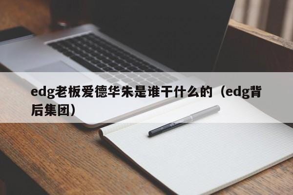 edg老板爱德华朱是谁干什么的(edg背后集团) edg老板爱德华朱是谁干什么的(edg背后集团)
