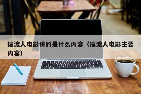 摆渡人电影讲的是什么内容(摆渡人电影主要内容) 摆渡人电影讲的是什么内容(摆渡人电影主要内容)