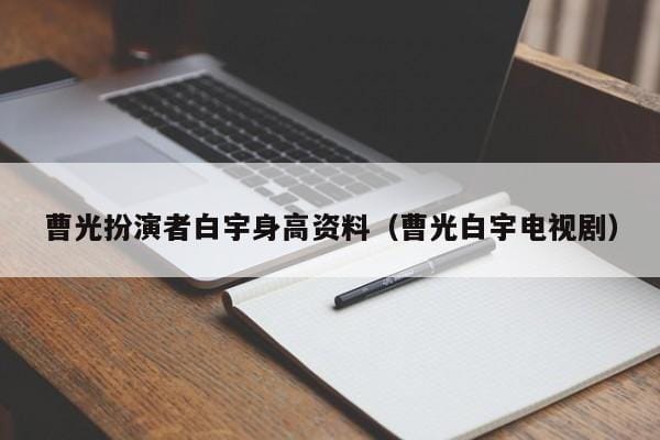 曹光扮演者白宇身高资料（曹光白宇电视剧） 