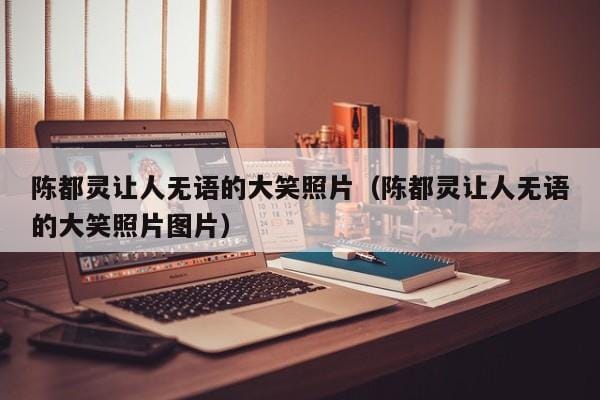 陈都灵让人无语的大笑照片(陈都灵让人无语的大笑照片图片) 陈都灵让人无语的大笑照片(陈都灵让人无语的大笑照片图片)