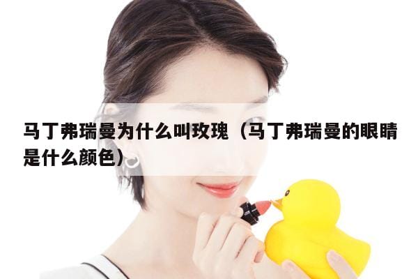 马丁弗瑞曼为什么叫玫瑰(马丁弗瑞曼的眼睛是什么颜色) 马丁弗瑞曼为什么叫玫瑰(马丁弗瑞曼的眼睛是什么颜色)