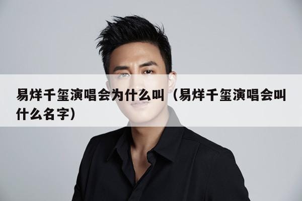 易烊千玺演唱会为什么叫(易烊千玺演唱会叫什么名字) 易烊千玺演唱会为什么叫(易烊千玺演唱会叫什么名字)