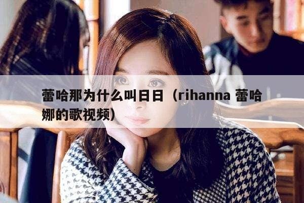 蕾哈那为什么叫日日(rihanna 蕾哈娜的歌视频) 蕾哈那为什么叫日日(rihanna 蕾哈娜的歌视频)