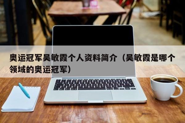 奥运冠军吴敏霞个人资料简介(吴敏霞是哪个领域的奥运冠军) 奥运冠军吴敏霞个人资料简介(吴敏霞是哪个领域的奥运冠军)