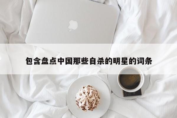 包含盘点中国那些自杀的明星的词条 包含盘点中国那些自杀的明星的词条