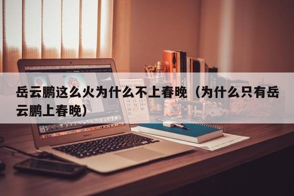 岳云鹏这么火为什么不上春晚(为什么只有岳云鹏上春晚) 岳云鹏这么火为什么不上春晚(为什么只有岳云鹏上春晚)