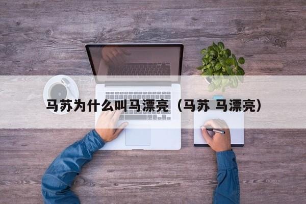 马苏为什么叫马漂亮(马苏 马漂亮) 马苏为什么叫马漂亮(马苏 马漂亮)