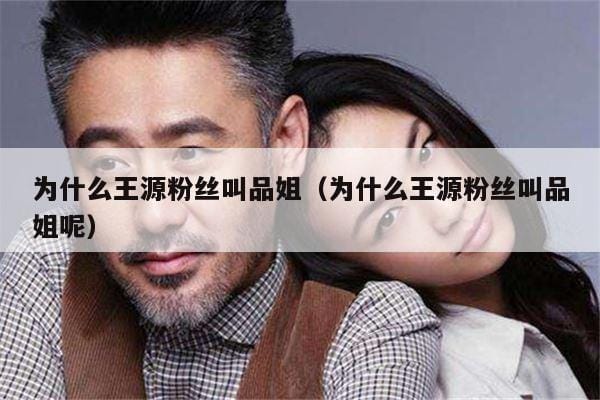为什么王源粉丝叫品姐(为什么王源粉丝叫品姐呢) 为什么王源粉丝叫品姐(为什么王源粉丝叫品姐呢)