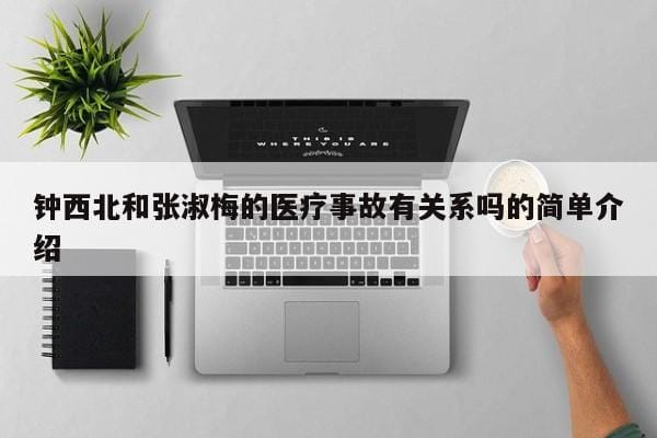 钟西北和张淑梅的医疗事故有关系吗的简单介绍 钟西北和张淑梅的医疗事故有关系吗的简单介绍