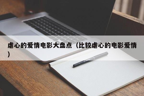 虐心的爱情电影大盘点(比较虐心的电影爱情) 虐心的爱情电影大盘点(比较虐心的电影爱情)