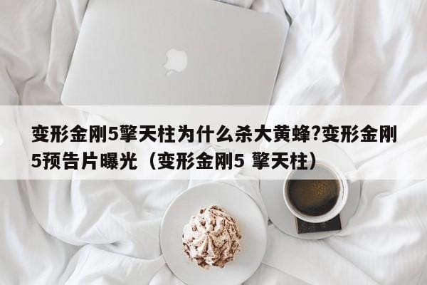 变形金刚5擎天柱为什么杀大黄蜂?变形金刚5预告片曝光(变形金刚5 擎天柱) 变形金刚5擎天柱为什么杀大黄蜂?变形金刚5预告片曝光(变形金刚5 擎天柱)