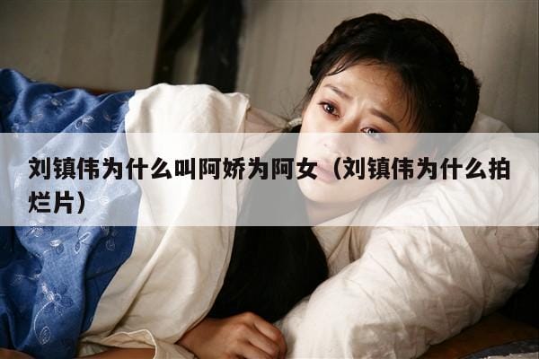 刘镇伟为什么叫阿娇为阿女(刘镇伟为什么拍烂片) 刘镇伟为什么叫阿娇为阿女(刘镇伟为什么拍烂片)