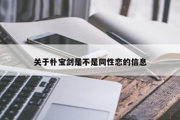 关于朴宝剑是不是同性恋的信息 关于朴宝剑是不是同性恋的信息