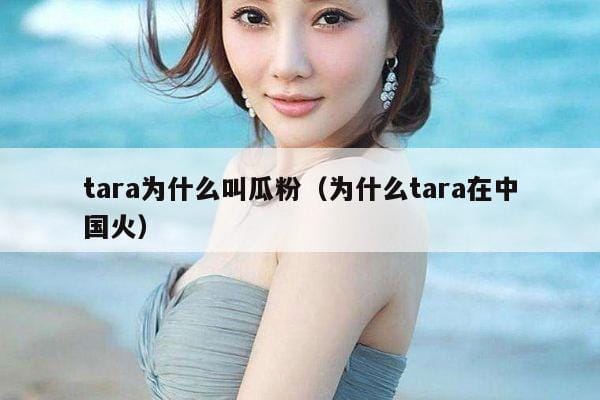 tara为什么叫瓜粉(为什么tara在中国火) tara为什么叫瓜粉(为什么tara在中国火)