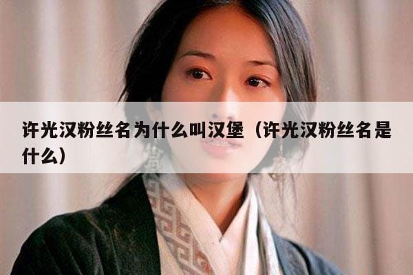 许光汉粉丝名为什么叫汉堡（许光汉粉丝名是什么） 