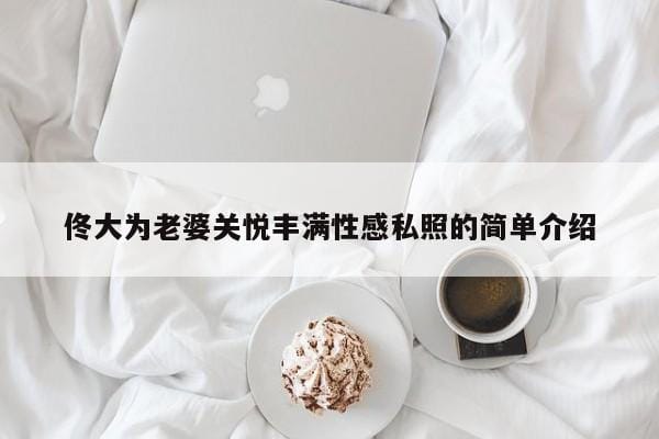 佟大为老婆关悦丰满性感私照的简单介绍 佟大为老婆关悦丰满性感私照的简单介绍