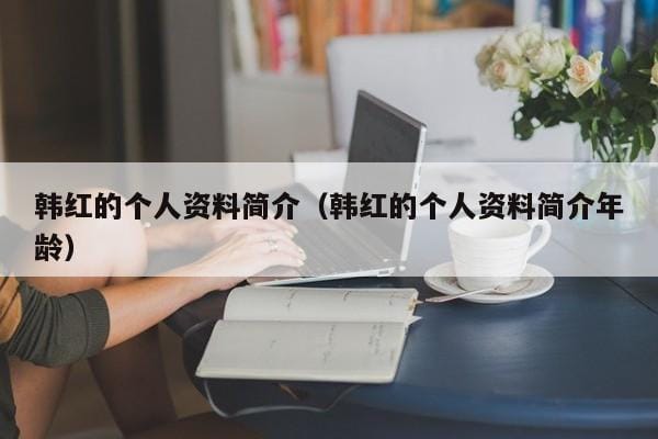韩红的个人资料简介(韩红的个人资料简介年龄) 韩红的个人资料简介(韩红的个人资料简介年龄)