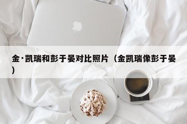 金·凯瑞和彭于晏对比照片(金凯瑞像彭于晏) 金·凯瑞和彭于晏对比照片(金凯瑞像彭于晏)