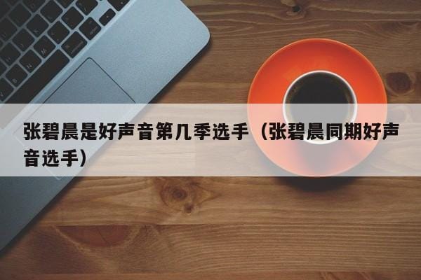 张碧晨是好声音第几季选手(张碧晨同期好声音选手) 张碧晨是好声音第几季选手(张碧晨同期好声音选手)