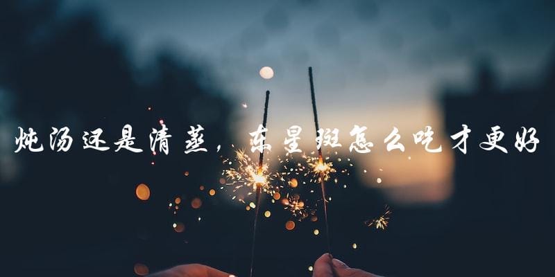 炖汤还是清蒸,东星斑怎么吃才更好? 炖汤还是清蒸,东星斑怎么吃才更好?