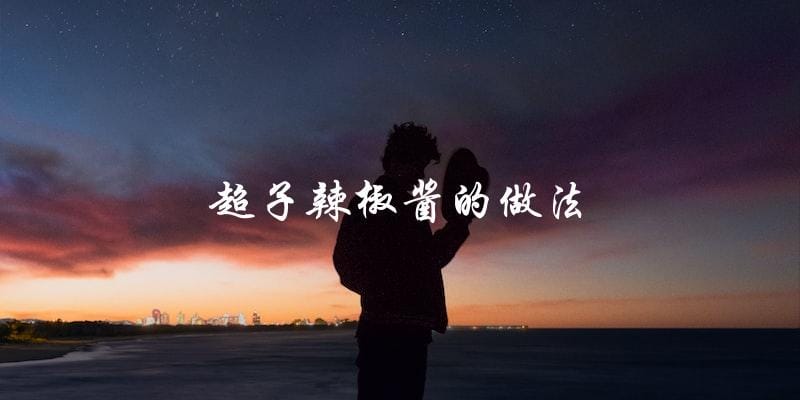超子辣椒酱的做法 超子辣椒酱的做法