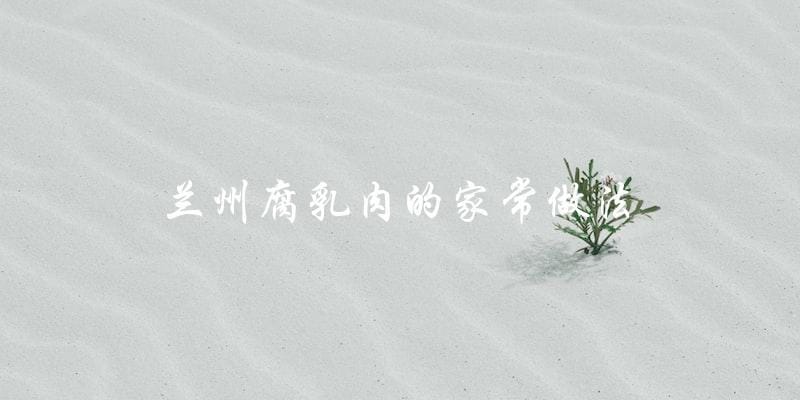 兰州腐乳肉家常做法,简单易学! 兰州腐乳肉家常做法,简单易学!