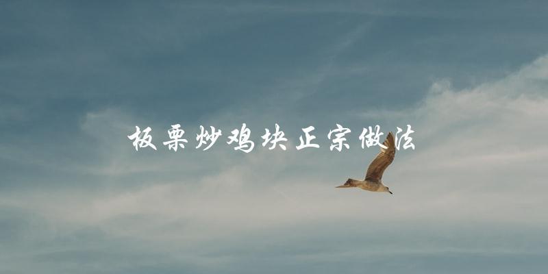教你做正宗的板栗炒鸡块! 教你做正宗的板栗炒鸡块!
