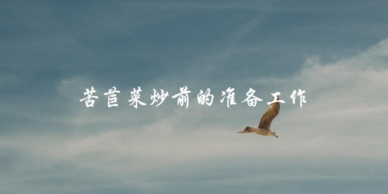 苦苣菜炒前的准备工作 苦苣菜炒前的准备工作