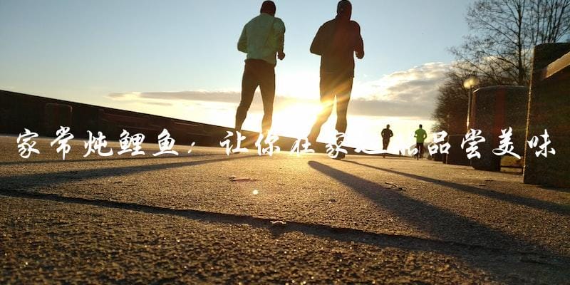 家常炖鲤鱼:让你在家也能品尝美味的鱼肉料理! 家常炖鲤鱼:让你在家也能品尝美味的鱼肉料理!