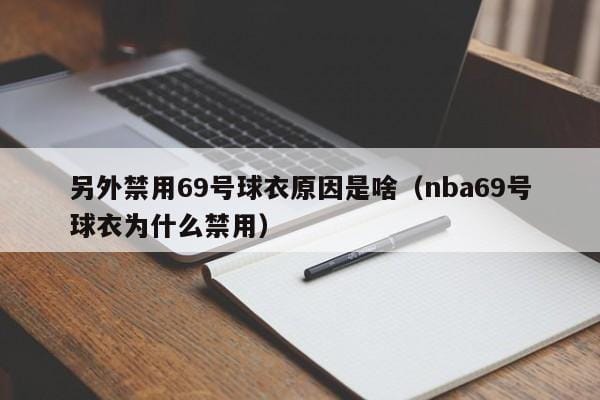 另外禁用69号球衣原因是啥(nba69号球衣为什么禁用) 另外禁用69号球衣原因是啥(nba69号球衣为什么禁用)