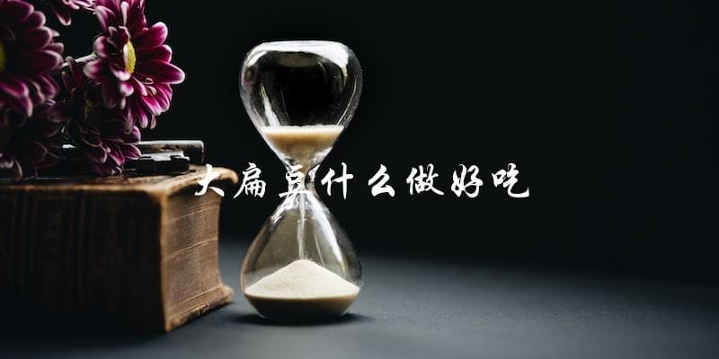 大扁豆怎样烹饪才能更美味? 大扁豆怎样烹饪才能更美味?