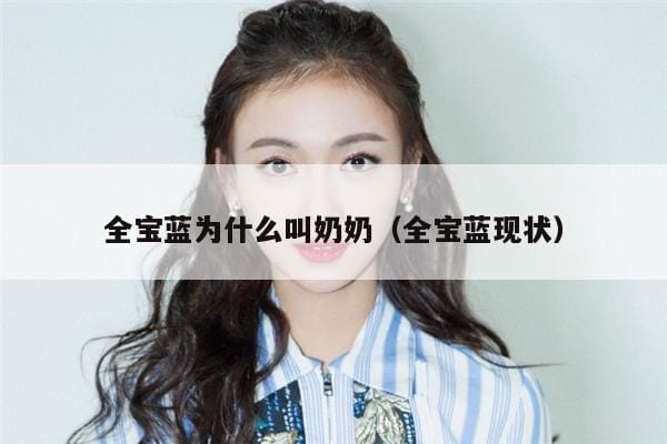 全宝蓝为什么叫奶奶(全宝蓝现状) 全宝蓝为什么叫奶奶(全宝蓝现状)