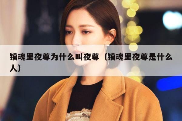 镇魂里夜尊为什么叫夜尊(镇魂里夜尊是什么人) 镇魂里夜尊为什么叫夜尊(镇魂里夜尊是什么人)