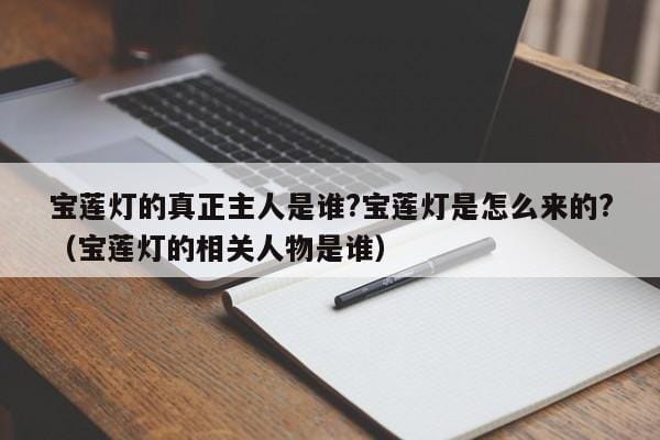 宝莲灯的真正主人是谁?宝莲灯是怎么来的?(宝莲灯的相关人物是谁) 宝莲灯的真正主人是谁?宝莲灯是怎么来的?(宝莲灯的相关人物是谁)