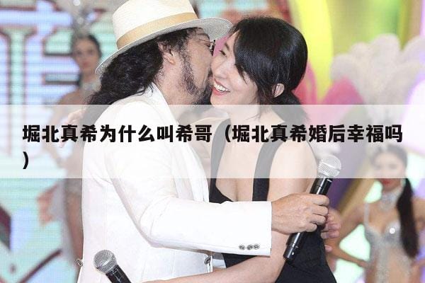 堀北真希为什么叫希哥(堀北真希婚后幸福吗) 堀北真希为什么叫希哥(堀北真希婚后幸福吗)
