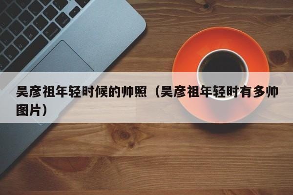 吴彦祖年轻时候的帅照(吴彦祖年轻时有多帅图片) 吴彦祖年轻时候的帅照(吴彦祖年轻时有多帅图片)