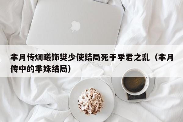 芈月传斓曦饰樊少使结局死于季君之乱(芈月传中的芈姝结局) 芈月传斓曦饰樊少使结局死于季君之乱(芈月传中的芈姝结局)