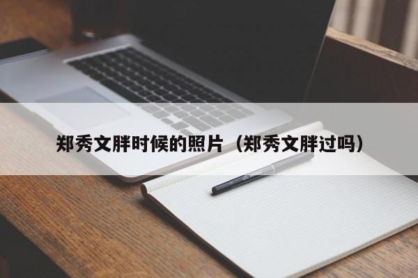 郑秀文胖时候的照片(郑秀文胖过吗) 郑秀文胖时候的照片(郑秀文胖过吗)