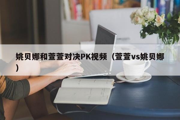 姚贝娜和萱萱对决PK视频(萱萱vs姚贝娜) 姚贝娜和萱萱对决PK视频(萱萱vs姚贝娜)
