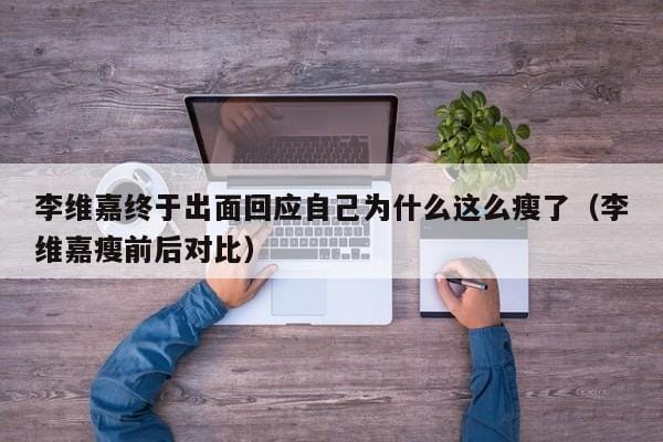 李维嘉终于出面回应自己为什么这么瘦了(李维嘉瘦前后对比) 李维嘉终于出面回应自己为什么这么瘦了(李维嘉瘦前后对比)