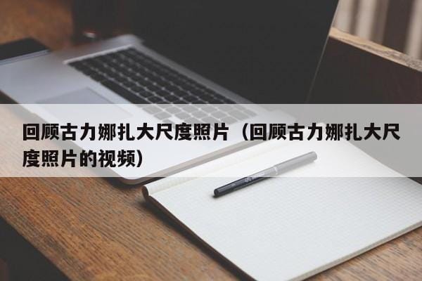 回顾古力娜扎大尺度照片(回顾古力娜扎大尺度照片的视频) 回顾古力娜扎大尺度照片(回顾古力娜扎大尺度照片的视频)