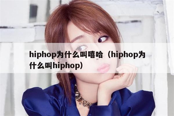 hiphop为什么叫嘻哈(hiphop为什么叫hiphop) hiphop为什么叫嘻哈(hiphop为什么叫hiphop)