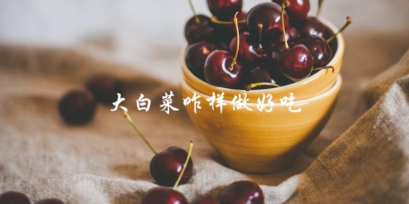 如何做出美味可口的大白菜菜肴? 如何做出美味可口的大白菜菜肴?