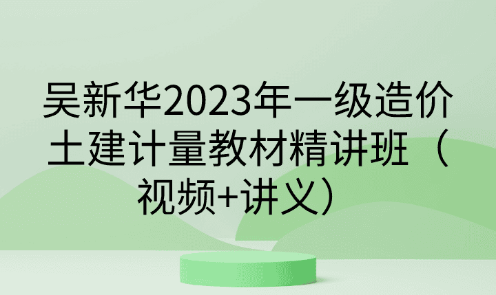 吴新华2023年一级造价土建计量教材精讲班（视频+讲义）