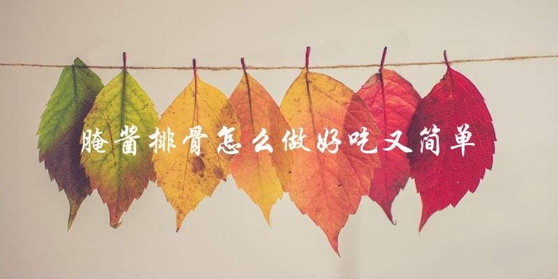 简单好吃的腌酱排骨制作攻略 简单好吃的腌酱排骨制作攻略