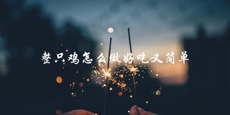 简单好吃的整只鸡做法,让你轻松成为厨房大厨! 简单好吃的整只鸡做法,让你轻松成为厨房大厨!