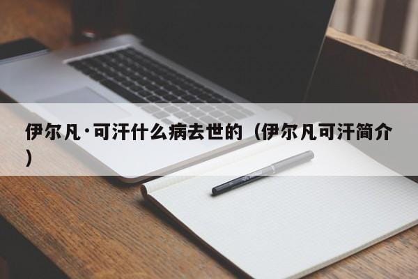 伊尔凡·可汗什么病去世的(伊尔凡可汗简介) 伊尔凡·可汗什么病去世的(伊尔凡可汗简介)