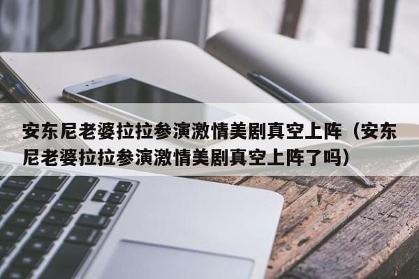安东尼老婆拉拉参演激情美剧真空上阵(安东尼老婆拉拉参演激情美剧真空上阵了吗) 安东尼老婆拉拉参演激情美剧真空上阵(安东尼老婆拉拉参演激情美剧真空上阵了吗)