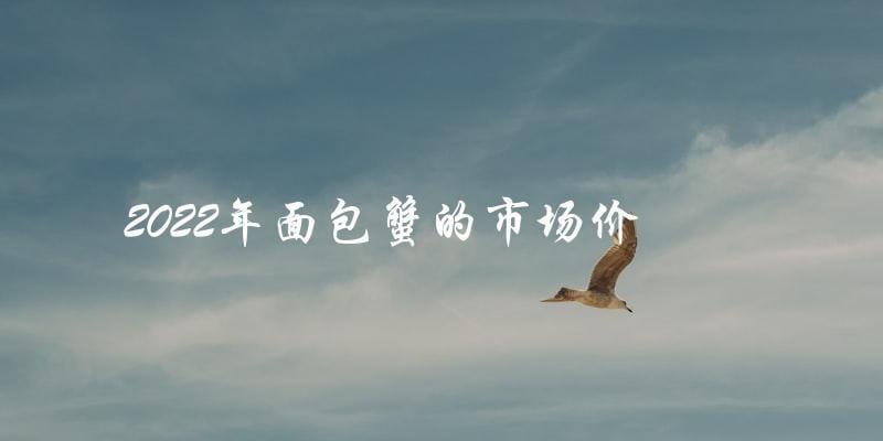 2022年面包蟹的市场价 2022年面包蟹的市场价