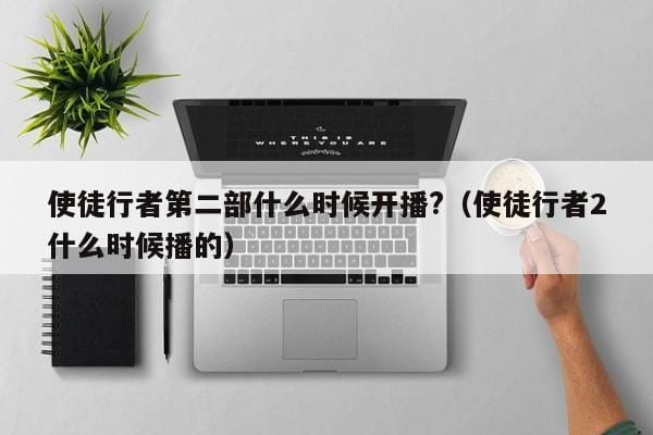 使徒行者第二部什么时候开播?(使徒行者2什么时候播的) 使徒行者第二部什么时候开播?(使徒行者2什么时候播的)